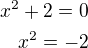 $x^2+2=0\\x^2=-2$