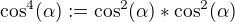 $\cos ^{4}(\alpha ):=\cos ^{2}(\alpha )*\cos ^{2}(\alpha )$