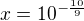 $x = 10^{-\frac{10}{9}}$