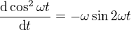 $\frac{\text{d}\cos ^2\omega t}{\text{d}t}=-\omega\sin2\omega t$