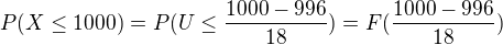 $P(X \leq 1000) = P(U \leq \frac{1000-996}{18})=F(\frac{1000-996}{18})$