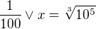 $\frac{1}{100} \vee x=\sqrt[3]{10^5}$