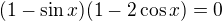 $(1-\sin x)(1-2\cos x)=0$