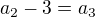 $a_{2}-3=a_{3}$