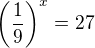 $\left( \frac{1}{9} \right)^x = 27$