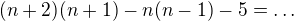 $(n+2)(n+1)-n(n-1)-5=\dots$