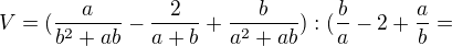 $V=(\frac{a}{b^{2}+ab}-\frac{2}{a+b}+\frac{b}{a^{2}+ab}):(\frac{b}{a}-2+\frac{a}{b}=$