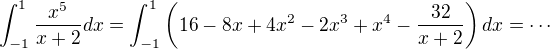 $\int_{-1}^{1}\frac{x^5}{x+2}dx=\int_{-1}^{1}\(16-8 x+4 x^2-2 x^3+x^4-\frac{32}{x+2}\)dx=\cdots$