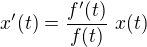 $x'(t) = \frac{f'(t)}{f(t)}\,\,x(t)$