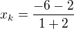 $x_{k}=\frac{-6-2}{1+2}$