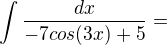 $\int_{}^{}\frac{dx}{-7 cos(3x)+5}=$