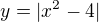 $y=|x^2 - 4|� $