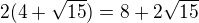 $2(4+\sqrt{15})=8+2\sqrt{15}$