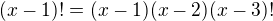 $(x-1)!=(x-1)(x-2)(x-3)!$
