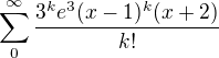 $ \sum_{0}^{\infty}{\frac{3^ke^3(x-1)^k(x+2)}{k!}}$