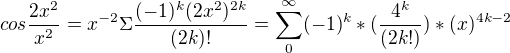 $cos\frac{2x^{2}}{x^{2}}=x^{-2}\Sigma \frac{(-1)^{k}(2x^{2})^{2k}}{(2k)!}=\sum_{0}^{\infty }(-1)^{k}*(\frac{4^{k}}{(2k!)})*(x)^{4k-2}$