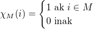 $\chi_{M}{\(i\)}=\begin{cases}1\text{ ak } i\in M\\0\text{ inak }\end{cases}$