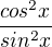 $\frac{cos^{2}x}{sin^{2}x}$
