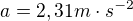 $a=2,31m\cdot s^{-2}$