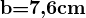 $\textbf{b=7,6cm}$