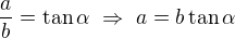 $\frac ab=\tan\alpha\ \Rightarrow\ a=b\tan\alpha$