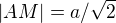 $|AM|=a/\sqrt2$