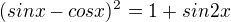 $(sinx-cosx)^2 = 1 + sin2x $