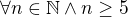 $\forall n\in\mathbb N \wedge n\ge5 $