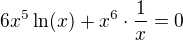 $6x^{5}\ln (x)+x^{6}\cdot \frac{1}{x}=0$