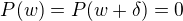 $P(w) = P(w+\delta) = 0$