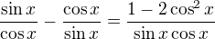 $\frac{\sin x}{\cos x}-\frac{\cos x}{\sin x}=\frac{1-2\cos ^{2}x}{\sin x\cos x}$