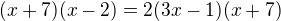 $(x+7)(x-2) = 2(3x-1)(x+7)$