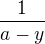 $\frac{1}{a-y}$