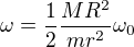$\omega = \frac{1}{2} \frac{MR^2}{mr^2} \omega_0$