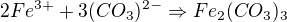 $2Fe^{3+}+3(CO_{3})^{2-}\Rightarrow Fe_{2}(CO_{3})_{3}$