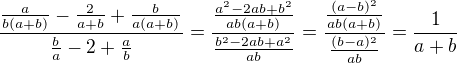 $\frac{\frac a{b(a+b)}-\frac2{a+b}+\frac b{a(a+b)}}{\frac ba-2+\frac ab}=\frac{\frac{a^2-2ab+b^2}{ab(a+b)}}{\frac{b^2-2ab+a^2}{ab}}=\frac{\frac{(a-b)^2}{ab(a+b)}}{\frac{(b-a)^2}{ab}}=\frac1{a+b}$