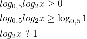 $log_{0,5}log_{2}x\ge 0\nl log_{0,5}log_{2}x\ge \log_{0,5}1\nl log_{2}x \ ?\ 1$