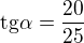 $\text{tg}{\alpha}=\frac{20}{25}$