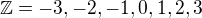 $\mathbb{Z}=-3,-2,-1,0,1,2,3$