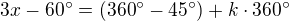 $3x-60^{\circ}=(360^{\circ}-45^{\circ})+k\cdot 360^{\circ}$