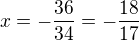 $x=-\frac{36}{34}=-\frac{18}{17}$