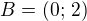$B=(0;\,2)$