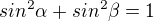 $sin^{2} \alpha + sin^{2}\beta =1$
