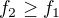 $f_{2}\ge f_{1}$