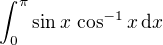$\int_0^{\pi} \sin x \, \cos^{-1}x \,\mathrm{d}x$