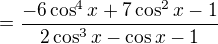 $=\frac{-6 \cos^4 x + 7 \cos^2 x -1}{2 \cos^3 x - \cos x -1}$