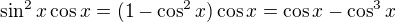 $\sin^2x\cos x=(1-\cos^2x)\cos x=\cos x-\cos^3x$