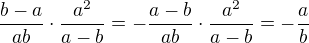 $\frac{b-a}{ab}\cdot \frac{a^2}{a-b}=-\frac{a-b}{ab}\cdot\frac{a^2}{a-b}=-\frac ab$