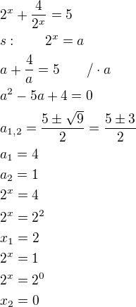 $2^x+\frac{4}{2^x } =5\nls:\qquad 2^x=a\nla+\frac{4}{a}=5\qquad /\cdot a\nla^2-5a+4=0\nla_{1,2}=\frac{5\pm \sqrt{9}}{2}=\frac{5\pm 3}{2}\nla_1=4\nla_2=1\nl2^x=4\nl2^x=2^2\nlx_1=2\nl2^x=1\nl2^x=2^0\nlx_2=0$