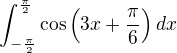 $\int_{-\frac{\pi}{2}}^{\frac{\pi}{2}}\cos\left(3x+\frac{\pi}{6}\right) dx$